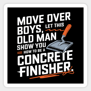 Move Over Boys, Let This Old Man Show You How To Be A Concrete Finisher Magnet